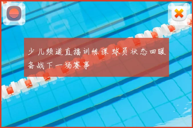 少儿频道直播训练课 球员状态回暖备战下一场赛事