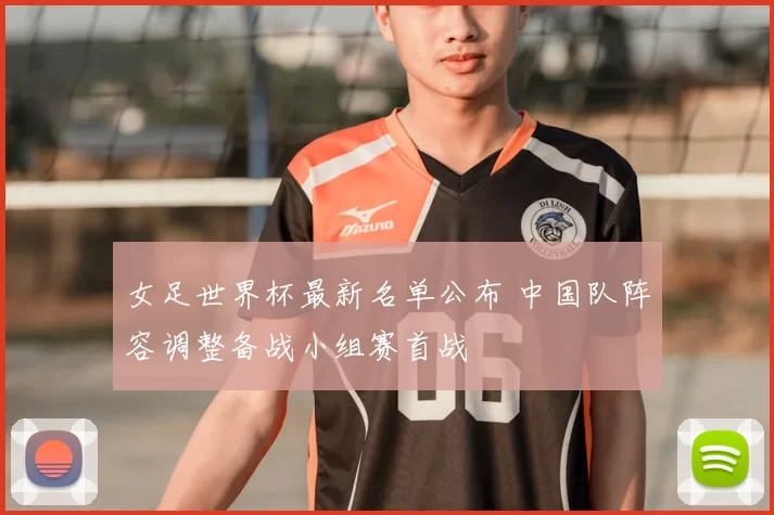 女足世界杯最新名单公布 中国队阵容调整备战小组赛首战