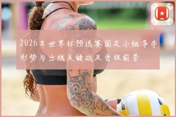 2026年世界杯预选赛国足小组争夺形势与出线关键战及晋级前景