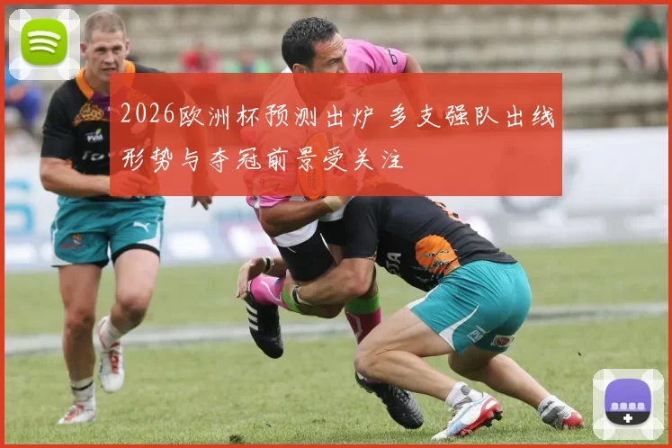2026欧洲杯预测出炉 多支强队出线形势与夺冠前景受关注