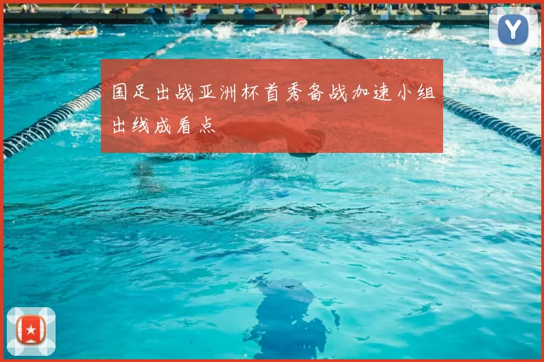 国足出战亚洲杯首秀备战加速小组出线成看点