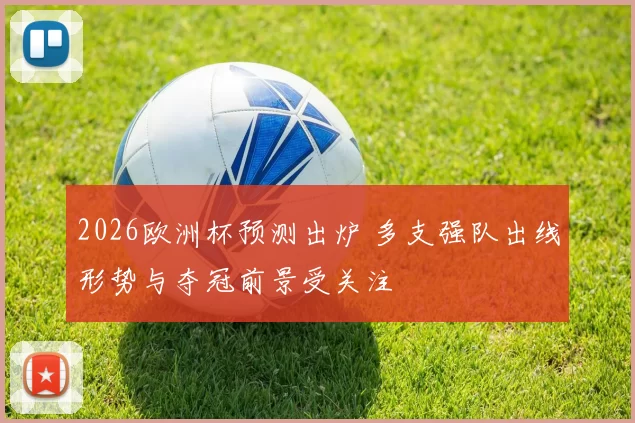 2026欧洲杯预测出炉 多支强队出线形势与夺冠前景受关注