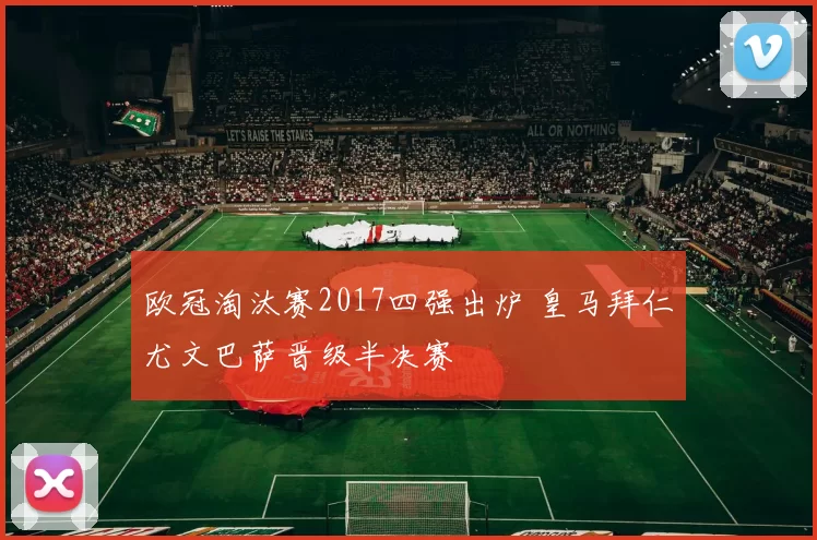 欧冠淘汰赛2017四强出炉 皇马拜仁尤文巴萨晋级半决赛