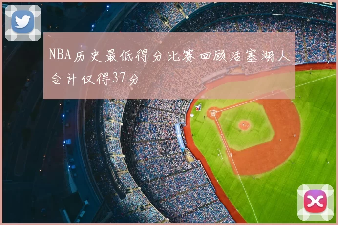NBA历史最低得分比赛回顾活塞湖人合计仅得37分