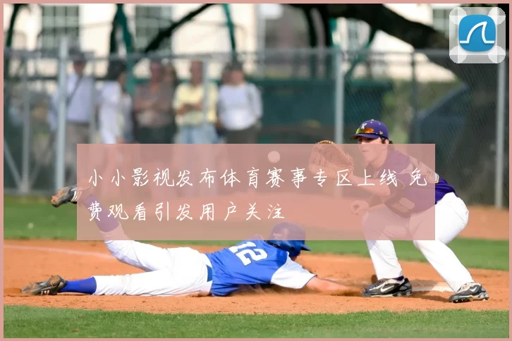 小小影视发布体育赛事专区上线 免费观看引发用户关注