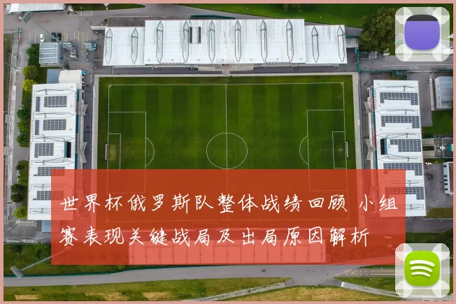世界杯俄罗斯队整体战绩回顾 小组赛表现关键战局及出局原因解析