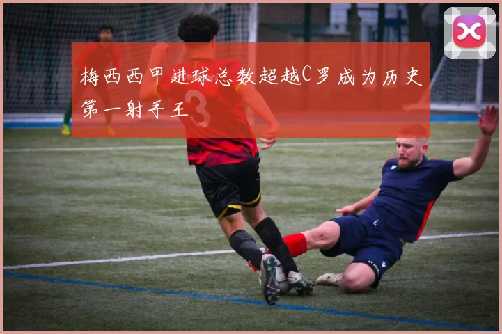梅西西甲进球总数超越C罗成为历史第一射手王