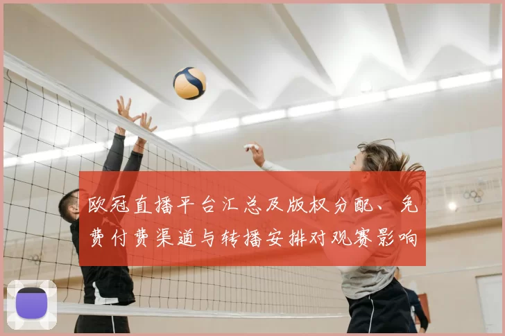欧冠直播平台汇总及版权分配、免费付费渠道与转播安排对观赛影响