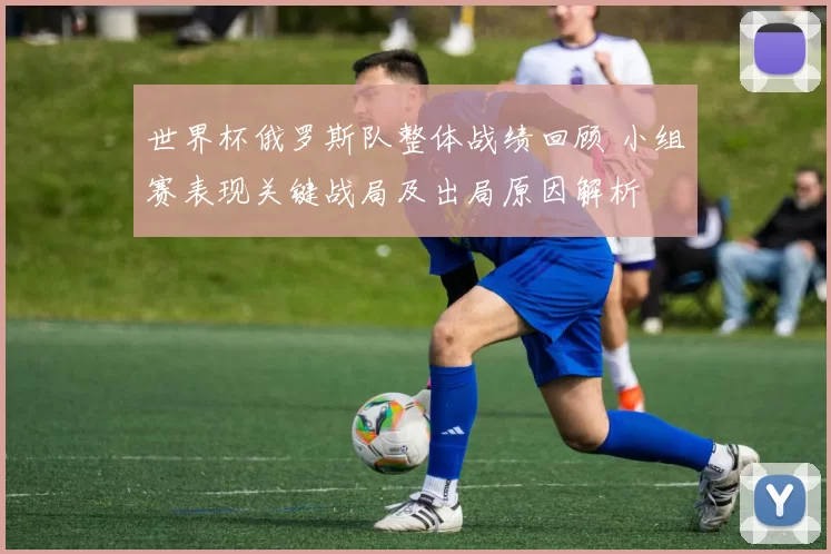世界杯俄罗斯队整体战绩回顾 小组赛表现关键战局及出局原因解析
