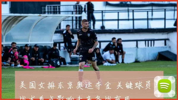 美国女排东京奥运夺金 关键球员与战术看点影响未来备战布局