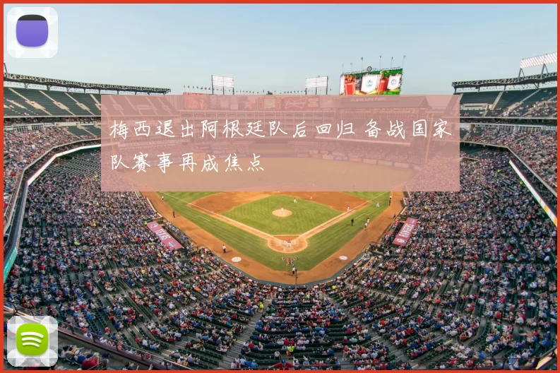 梅西退出阿根廷队后回归 备战国家队赛事再成焦点