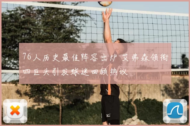 76人历史最佳阵容出炉 艾弗森领衔四巨头引发球迷回顾热议