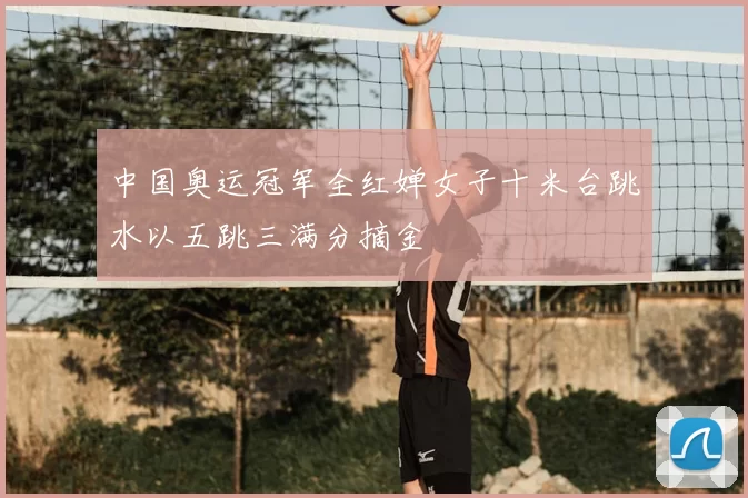 中国奥运冠军全红婵女子十米台跳水以五跳三满分摘金