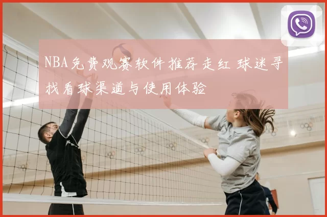 NBA免费观赛软件推荐走红 球迷寻找看球渠道与使用体验