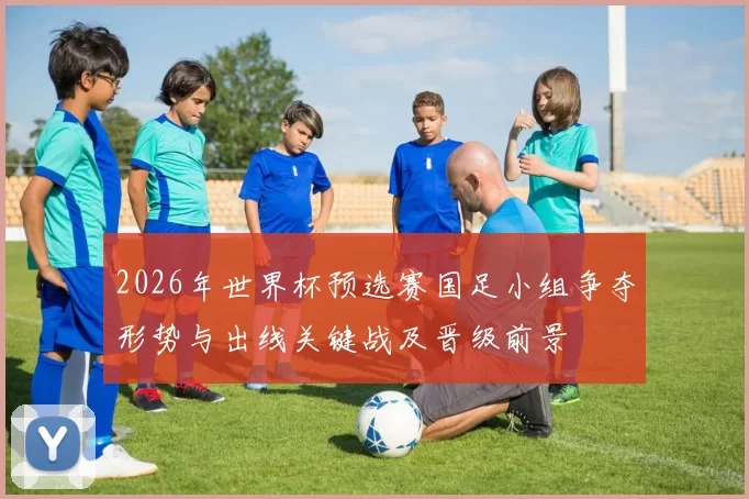 2026年世界杯预选赛国足小组争夺形势与出线关键战及晋级前景