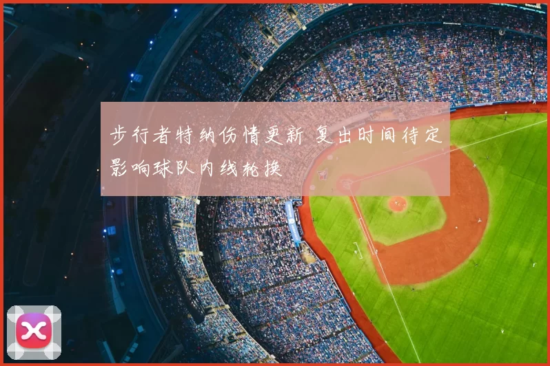 步行者特纳伤情更新 复出时间待定影响球队内线轮换