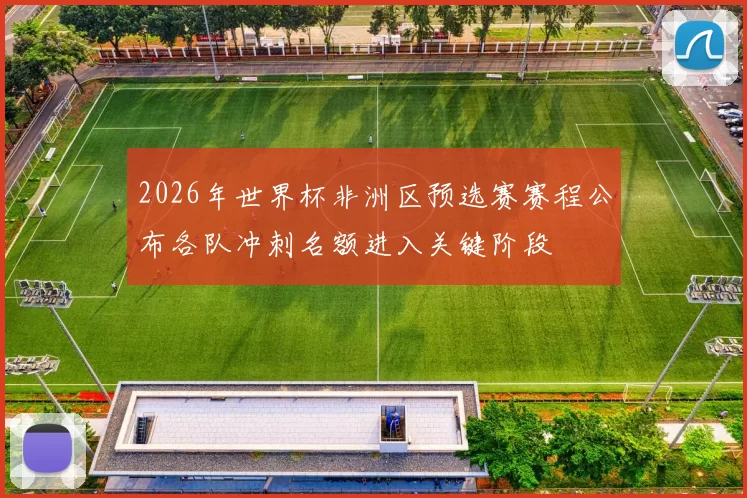 2026年世界杯非洲区预选赛赛程公布各队冲刺名额进入关键阶段
