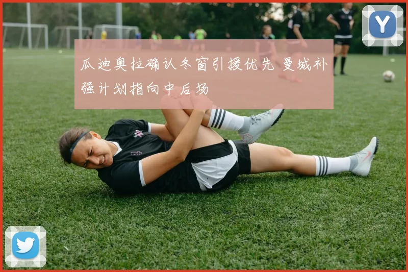 瓜迪奥拉确认冬窗引援优先 曼城补强计划指向中后场