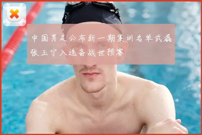 中国男足公布新一期集训名单武磊张玉宁入选备战世预赛