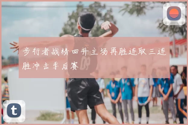 步行者战绩回升主场再胜连取三连胜冲击季后赛
