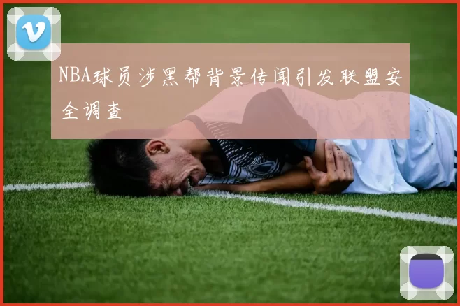 NBA球员涉黑帮背景传闻引发联盟安全调查