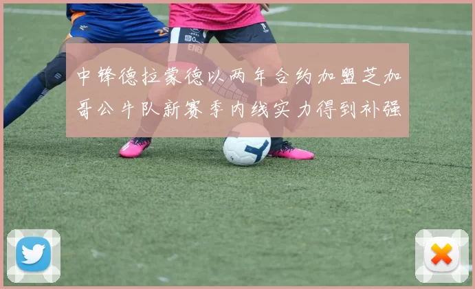 中锋德拉蒙德以两年合约加盟芝加哥公牛队新赛季内线实力得到补强