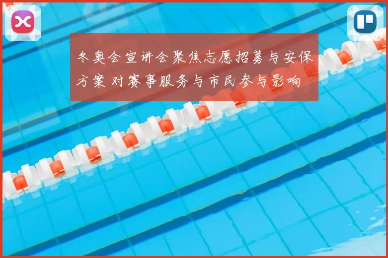 冬奥会宣讲会聚焦志愿招募与安保方案 对赛事服务与市民参与影响